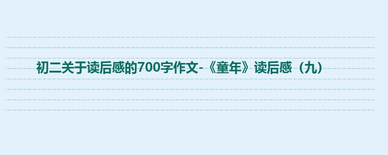 初二关于读后感的700字作文-《童年》读后感(九)