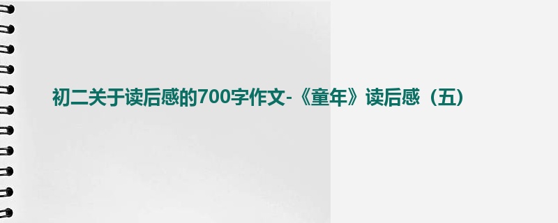 初二关于读后感的700字作文-《童年》读后感(五)