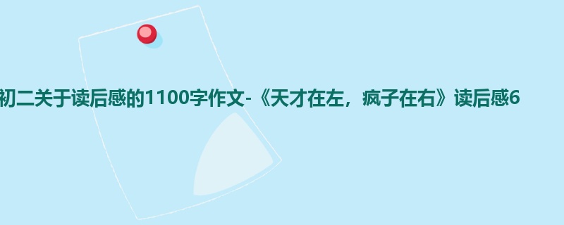 初二关于读后感的1100字作文-《天才在左,疯子在右》读后感6