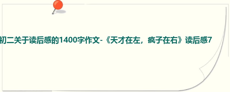 初二关于读后感的1400字作文-《天才在左,疯子在右》读后感7