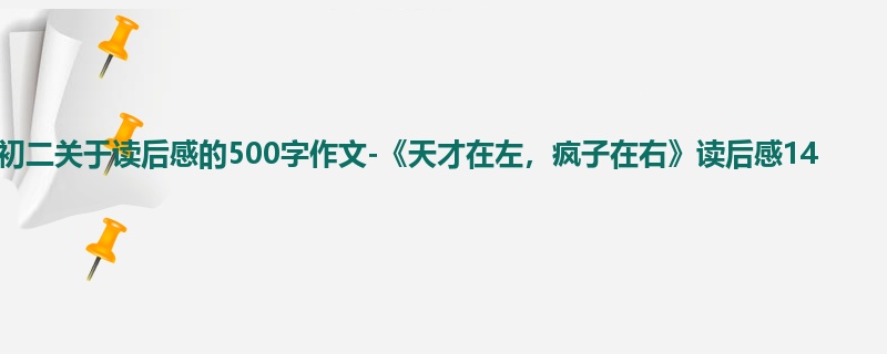 初二关于读后感的500字作文-《天才在左,疯子在右》读后感14