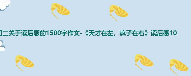 初二关于读后感的1500字作文-《天才在左,疯子在右》读后感10