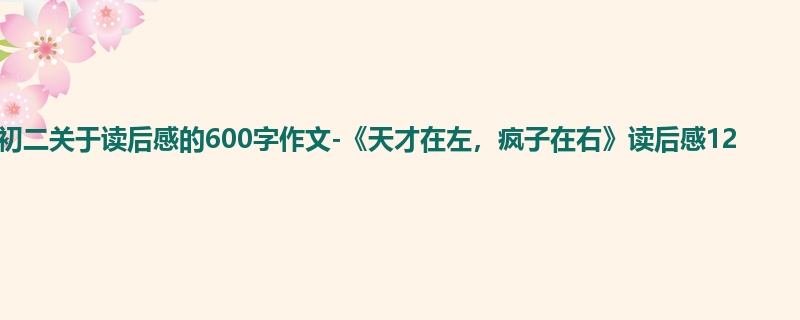 初二关于读后感的600字作文-《天才在左,疯子在右》读后感12