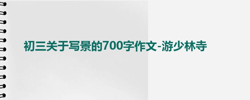 初三关于写景的700字作文-游少林寺