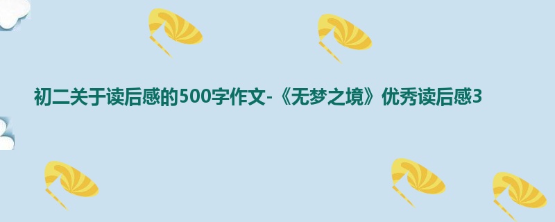 初二关于读后感的500字作文-《无梦之境》优秀读后感3