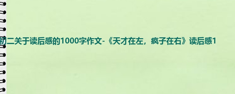 初二关于读后感的1000字作文-《天才在左,疯子在右》读后感1