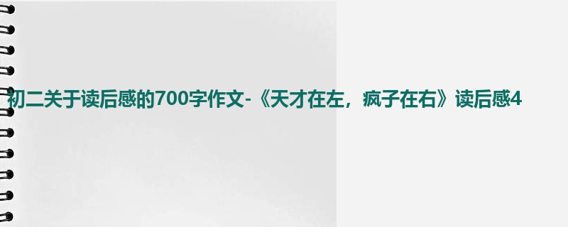 初二关于读后感的700字作文-《天才在左,疯子在右》读后感4