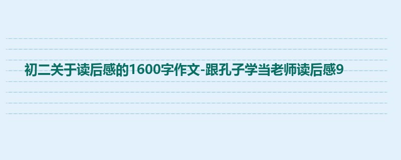 初二关于读后感的1600字作文-跟孔子学当老师读后感9