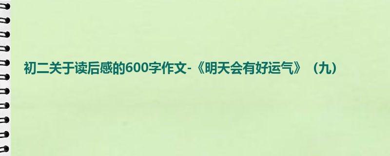 初二关于读后感的600字作文-《明天会有好运气》(九)