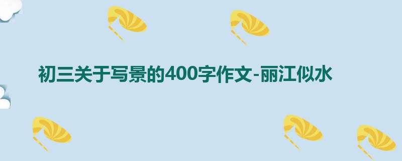 初三关于写景的400字作文-丽江似水