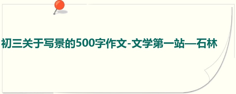 初三关于写景的500字作文-文学第一站—石林