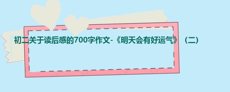 初二关于读后感的700字作文-《明天会有好运气》(二)
