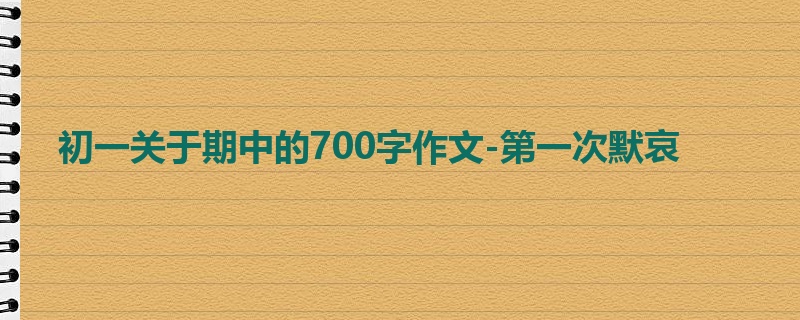 初一关于期中的700字作文-第一次默哀