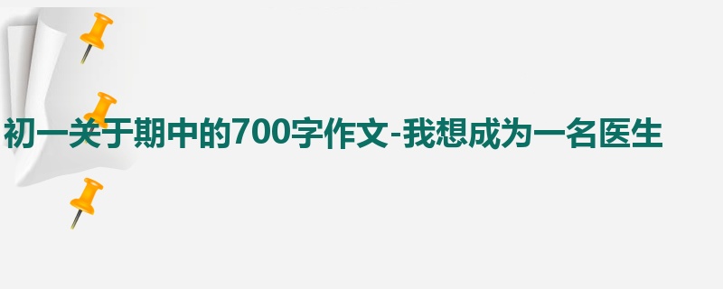初一关于期中的700字作文-我想成为一名医生