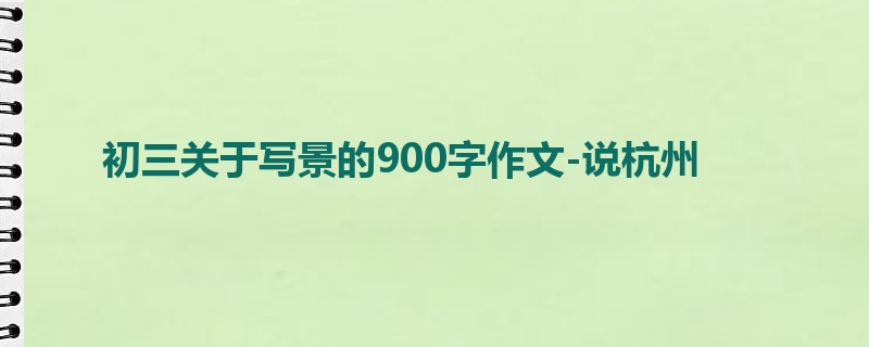 初三关于写景的900字作文-说杭州