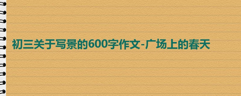 初三关于写景的600字作文-广场上的春天