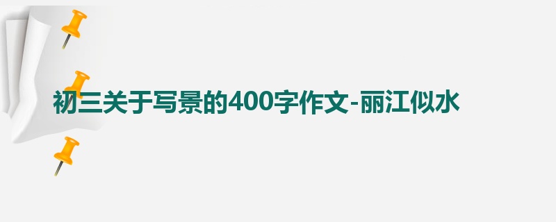 初三关于写景的400字作文-丽江似水