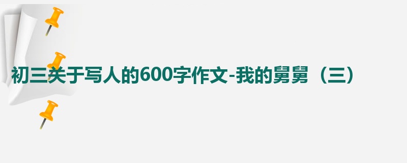 初三关于写人的600字作文-我的舅舅（三）