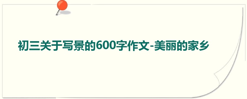 初三关于写景的600字作文-美丽的家乡