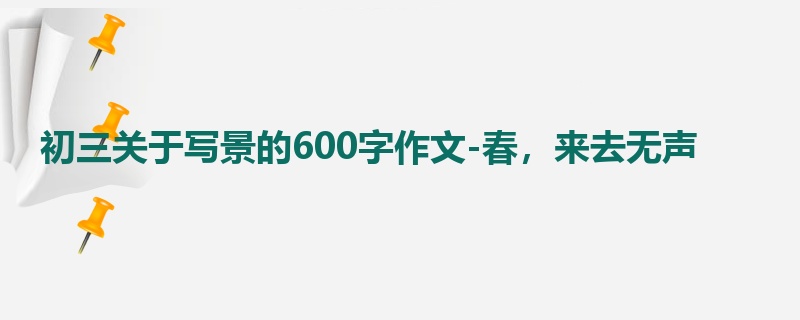 初三关于写景的600字作文-春，来去无声