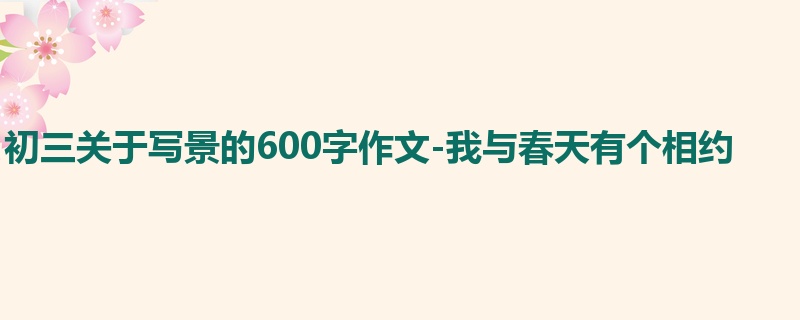 初三关于写景的600字作文-我与春天有个相约