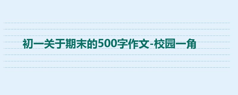 初一关于期末的500字作文-校园一角