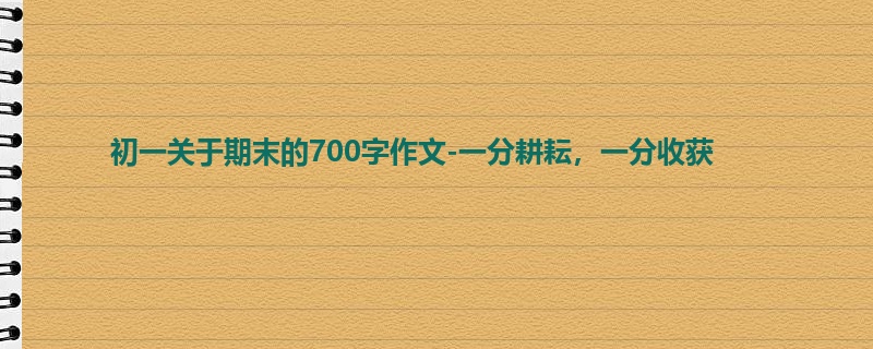 初一关于期末的700字作文-一分耕耘,一分收获