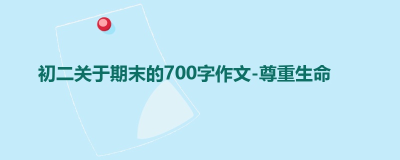 初二关于期末的700字作文-尊重生命