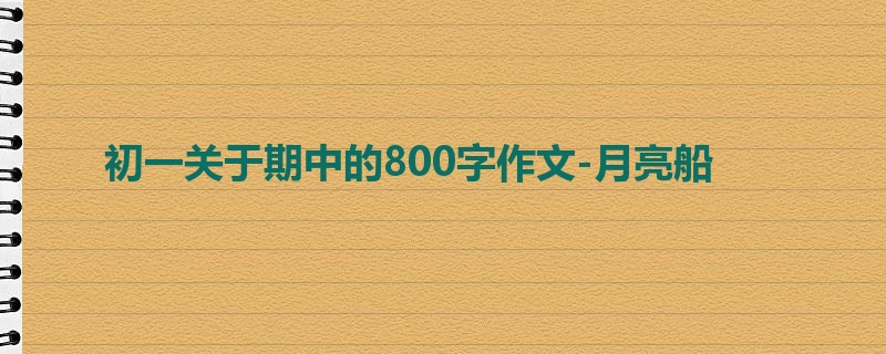初一关于期中的800字作文-月亮船