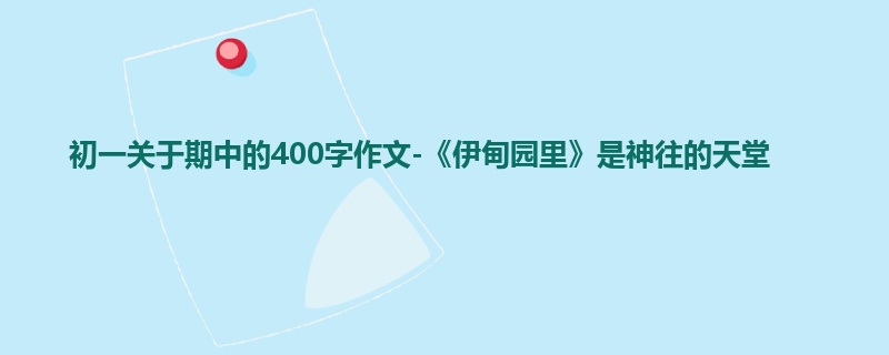 初一关于期中的400字作文-《伊甸园里》是神往的天堂
