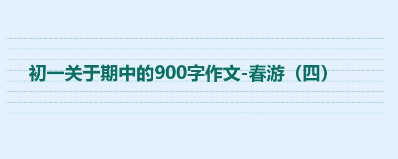 初一关于期中的900字作文-春游(四)