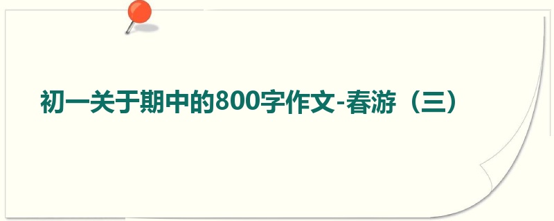 初一关于期中的800字作文-春游(三)