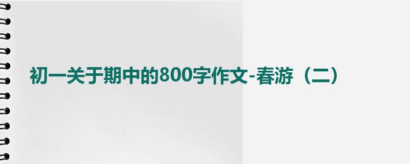 初一关于期中的800字作文-春游(二)