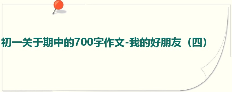 初一关于期中的700字作文-我的好朋友(四)