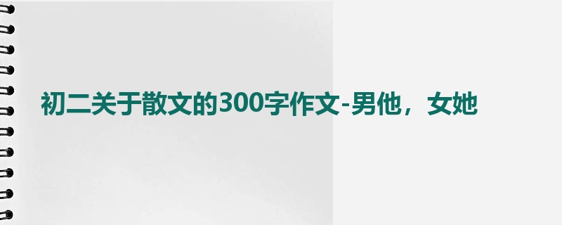 初二关于散文的300字作文-男他,女她