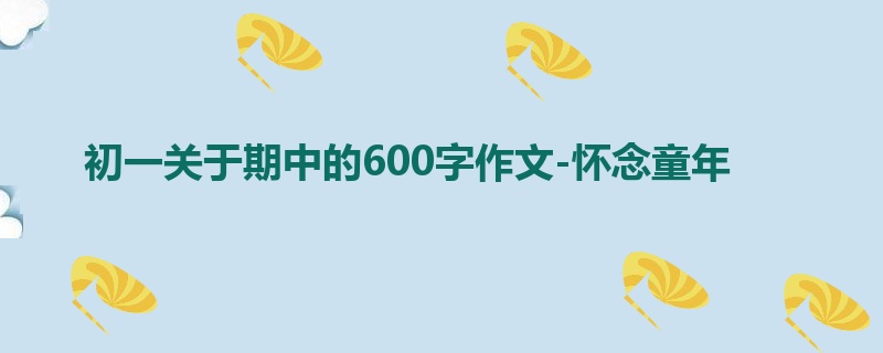 初一关于期中的600字作文-怀念童年