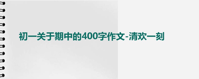 初一关于期中的400字作文-清欢一刻