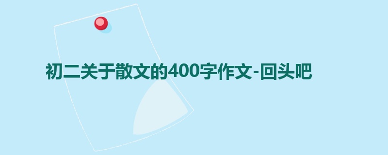 初二关于散文的400字作文-回头吧
