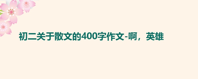 初二关于散文的400字作文-啊,英雄