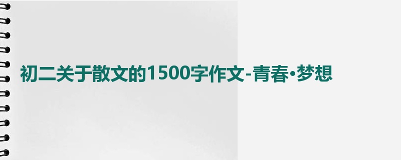 初二关于散文的1500字作文-青春·梦想