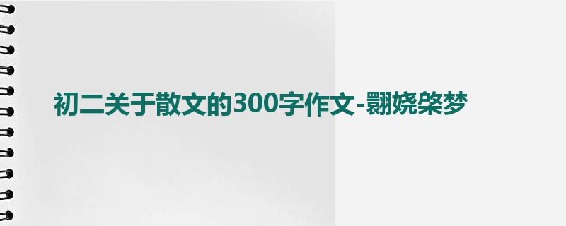 初二关于散文的300字作文-翾娆棨梦