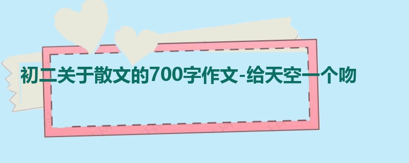 初二关于散文的700字作文-给天空一个吻