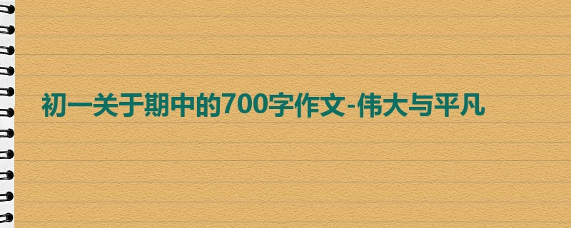 初一关于期中的700字作文-伟大与平凡