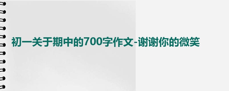 初一关于期中的700字作文-谢谢你的微笑