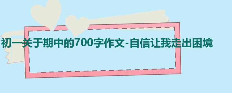 初一关于期中的700字作文-自信让我走出困境