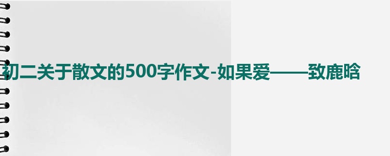 初二关于散文的500字作文-如果爱——致鹿晗