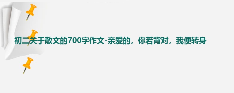 初二关于散文的700字作文-亲爱的,你若背对,我便转身