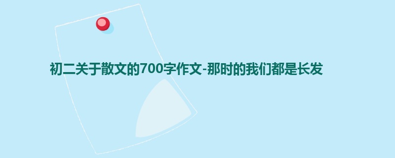 初二关于散文的700字作文-那时的我们都是长发