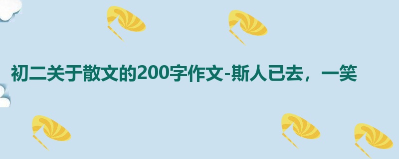 初二关于散文的200字作文-斯人已去,一笑