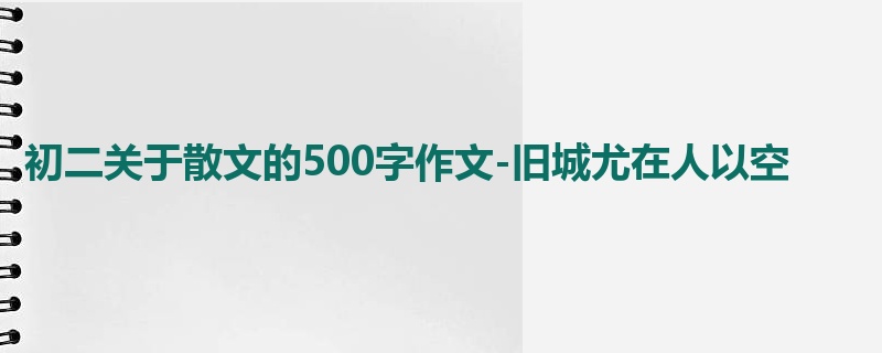 初二关于散文的500字作文-旧城尤在人以空